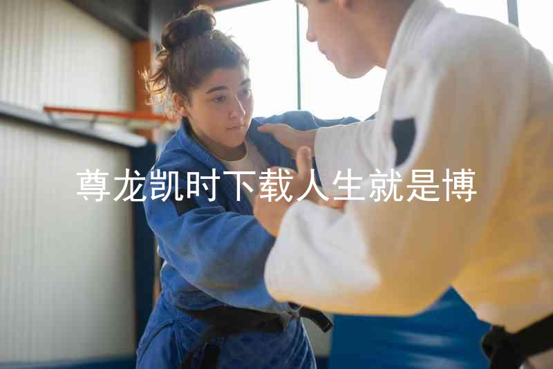 尊龙凯时下载人生就是博
