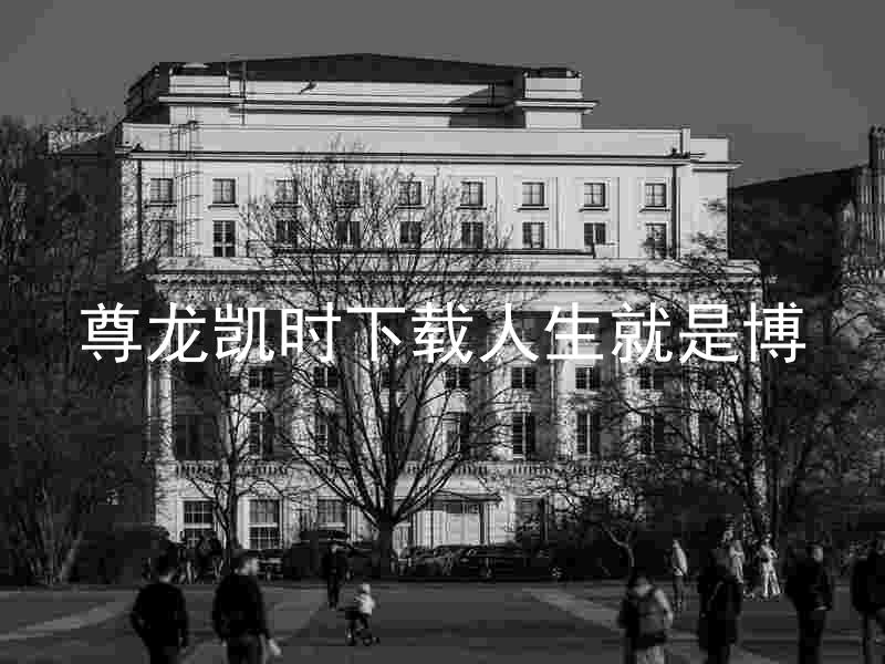 尊龙凯时下载人生就是博