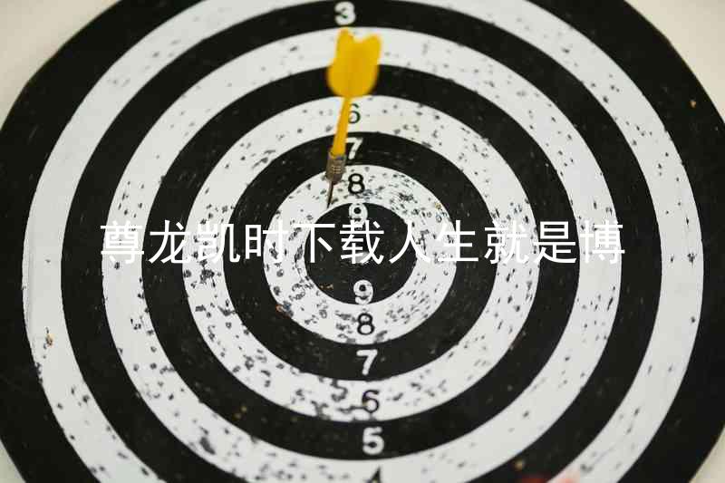 尊龙凯时下载人生就是博