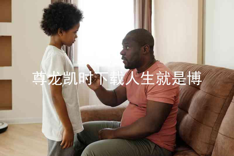 尊龙凯时下载人生就是博