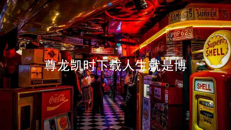 尊龙凯时下载人生就是博